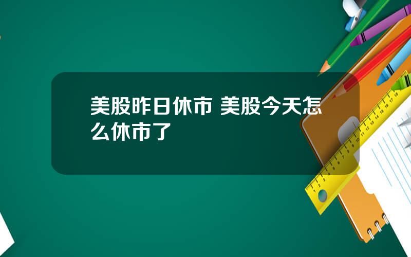 美股昨日休市 美股今天怎么休市了